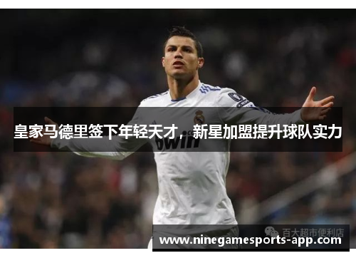 皇家马德里签下年轻天才，新星加盟提升球队实力