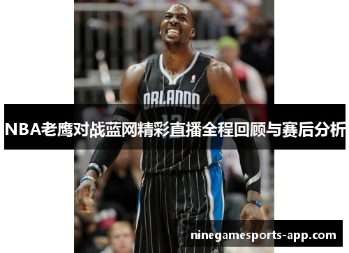 NBA老鹰对战蓝网精彩直播全程回顾与赛后分析