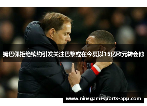 姆巴佩拒绝续约引发关注巴黎或在今夏以15亿欧元转会他