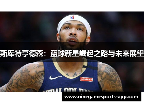 斯库特亨德森：篮球新星崛起之路与未来展望