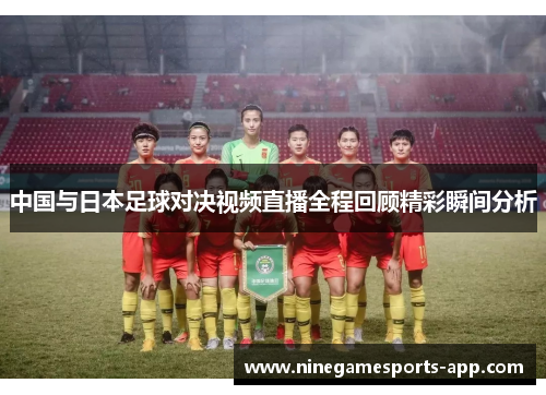 中国与日本足球对决视频直播全程回顾精彩瞬间分析