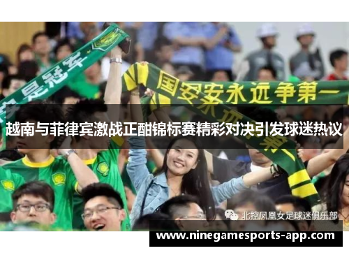 越南与菲律宾激战正酣锦标赛精彩对决引发球迷热议