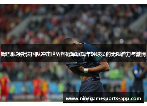 姆巴佩领衔法国队冲击世界杯冠军展现年轻球员的无限潜力与激情